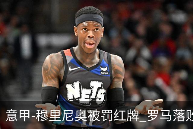 意甲-穆里尼奥被罚红牌 罗马落败主场连胜终结